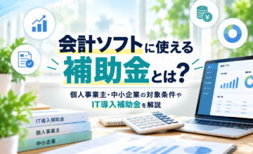 会計ソフトに使える補助金と個人事業主・中小企業の対象条件、IT導入補助金を解説