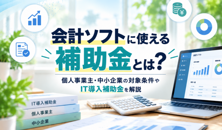 会計ソフトに使える補助金と個人事業主・中小企業の対象条件、IT導入補助金を解説