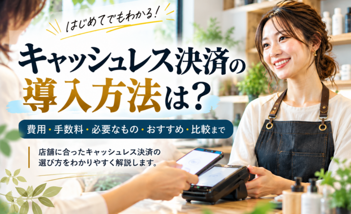 キャッシュレス決済の導入方法を解説するアイキャッチ画像｜費用・手数料・必要なもの・おすすめサービスの比較