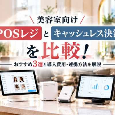 美容室向けPOSレジとキャッシュレス決済を比較｜おすすめ3選・導入費用・連携方法を解説