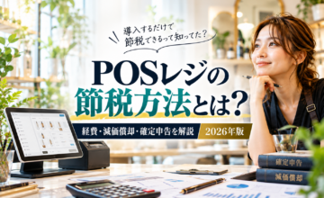 POSレジの節税方法を解説｜経費計上・減価償却・確定申告のポイント【2026年版】